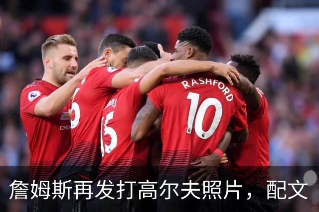 詹姆斯再发打高尔夫照片，配文“有本事来抓我”